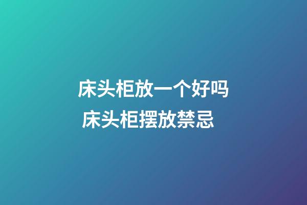床头柜放一个好吗 床头柜摆放禁忌